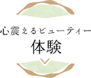 心震えるビューティー 体験