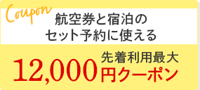 航空券と宿泊の セット予約に使える先着 利用最大12,000円クーポン