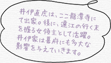 井伊直虎は、ここ龍潭寺にて出家。後に、遠江の行く末を握る女領主として活躍。井伊家は幕府にも多大な影響を与えていきます。