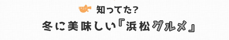 知ってた？ 冬に美味しい浜松グルメ