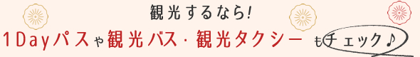 観光するなら！1Dayパスや観光バス・観光タクシーもチェック♪