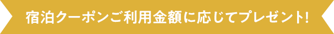 宿泊クーポンご利用金額に応じてプレゼント！