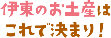 伊東のお土産はこれで決まり！