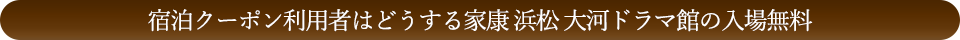 宿泊クーポン利用者は大河ドラマ館の入場無料