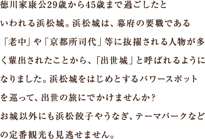 浜松城をはじめとするパワースポットを巡って、出世の旅にでかけませんか？