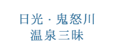 日光・鬼怒川 温泉三昧