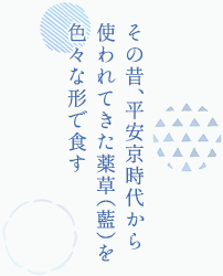 その昔、平安京時代から使われてきた薬草（藍）を色々な形で食す