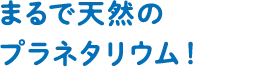 まるで天然のプラネタリウム！