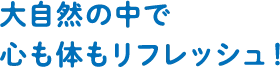 大自然の中で心も体もリフレッシュ！