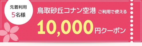 先着利用 5名様 鳥取砂丘コナン空港ご利用で使える10,000円クーポン