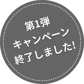 第1弾キャンペーン終了しました!