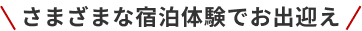 さまざまな宿泊体験でお出迎え