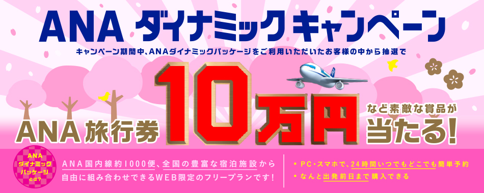ANAダイナミックキャンペーン キャンペーン期間中、ANAダイナミックパッケージをご利用いただいたお客様の中から抽選で、ANA旅行券10万円など素敵な商品が当たる!