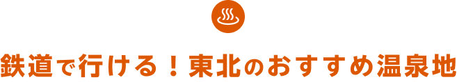 鉄道で行ける！東北のおすすめ温泉地