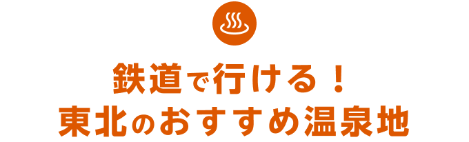 鉄道で行ける！東北のおすすめ温泉地