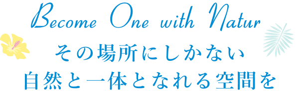 その場所にしかない自然と一体となれる空間を