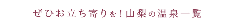 ぜひお立ち寄りを！山梨の温泉一覧