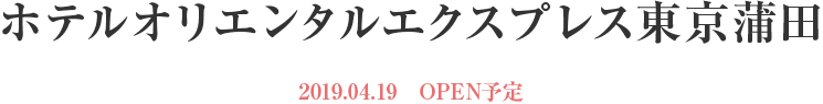 ホテルオリエンタルエクスプレス東京蒲田  2019.04.19　OPEN予定 