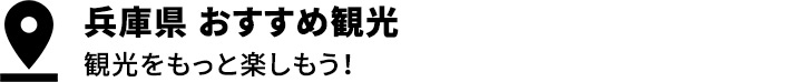 兵庫県 おすすめ観光 観光をもっと楽しもう！