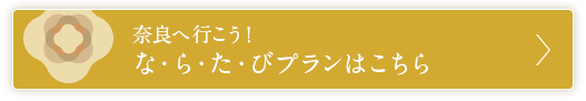 奈良へ行こう！ な・ら・た・びプランはこちら