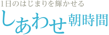 1日のはじまりを輝かせる しあわせ朝時間