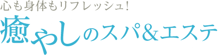 心も身体もリフレッシュ！ 癒やしのスパ&エステ