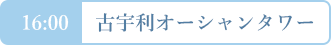 16:00　 古宇利オーシャンタワー