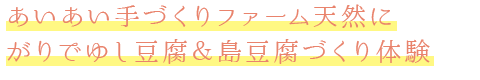 あいあい手づくりファーム天然にがりでゆし豆腐＆島豆腐づくり体験