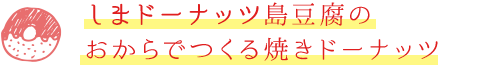 しまドーナッツ 島豆腐のおからでつくる焼きドーナッツ