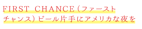 FIRST CHANCE（ファーストチャンス）ビール片手にアメリカな夜を