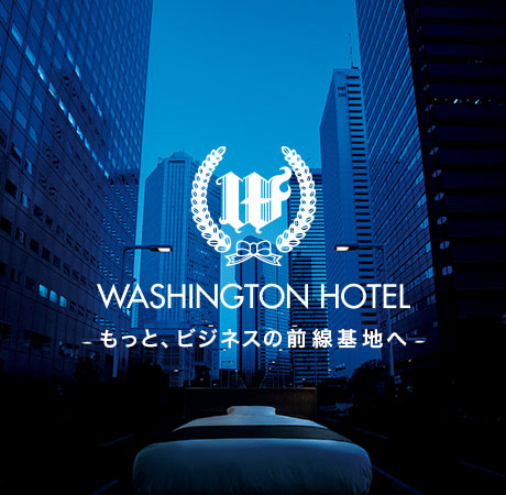 WASHINGTON HOTEL もっと、ビジネスの前線基地へ