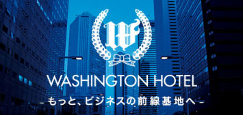 WASHINGTON HOTEL もっと、ビジネスの前線基地へ