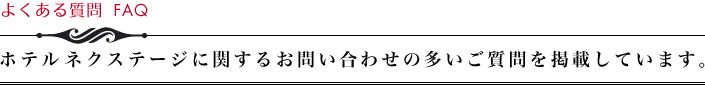 よくある質問　ホテルネクステージに関するお問い合わせの多いご質問を掲載しています。