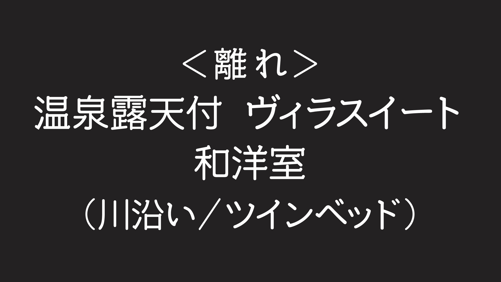 ＜離れ＞温泉露天付ヴィラスイート 和洋室（川沿い）