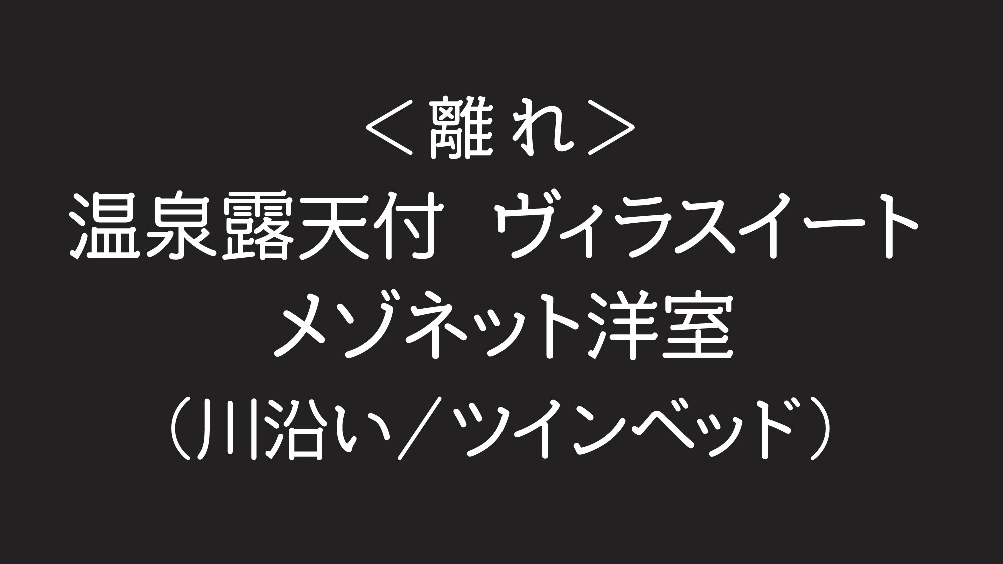 ＜離れ＞温泉露天付ヴィラスイート 和洋室（川沿い）