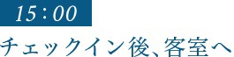 15:00｜チェックイン後、客室へ