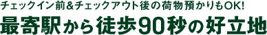 チェックイン前＆チェックアウト後の荷物預かりもOK！最寄駅から徒歩90秒の好立地