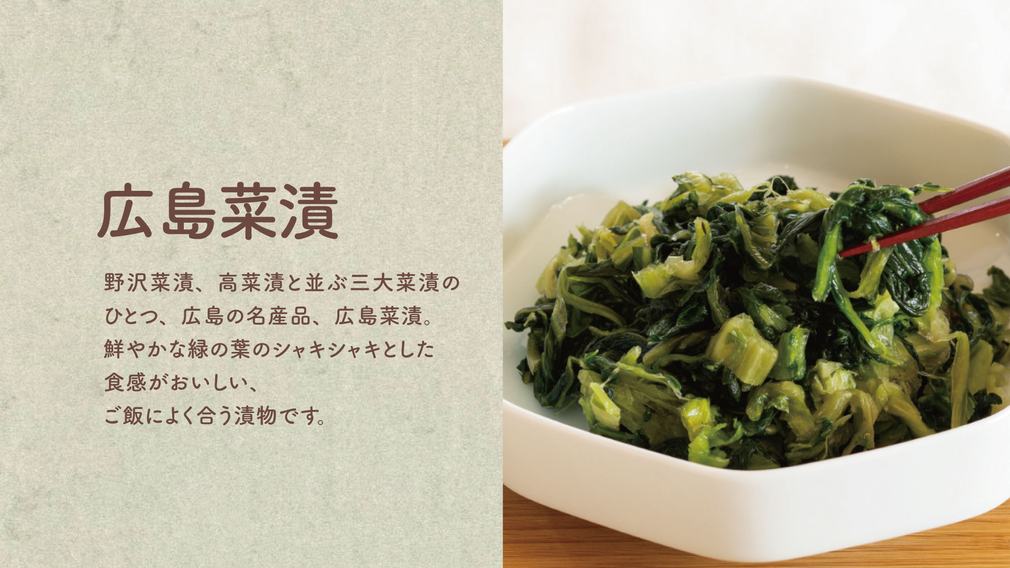 【広島菜漬】三大菜漬のひとつで、広島の名産品です。シャキシャキとした食感がおいしくご飯によく合います