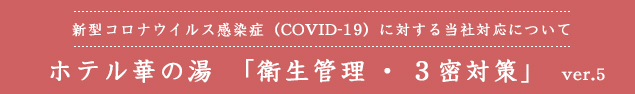 新型コロナウイルス感染症 (COVID-19)に対する当社対応 ホテル華の湯「衛生管理・３密対策」ver.5