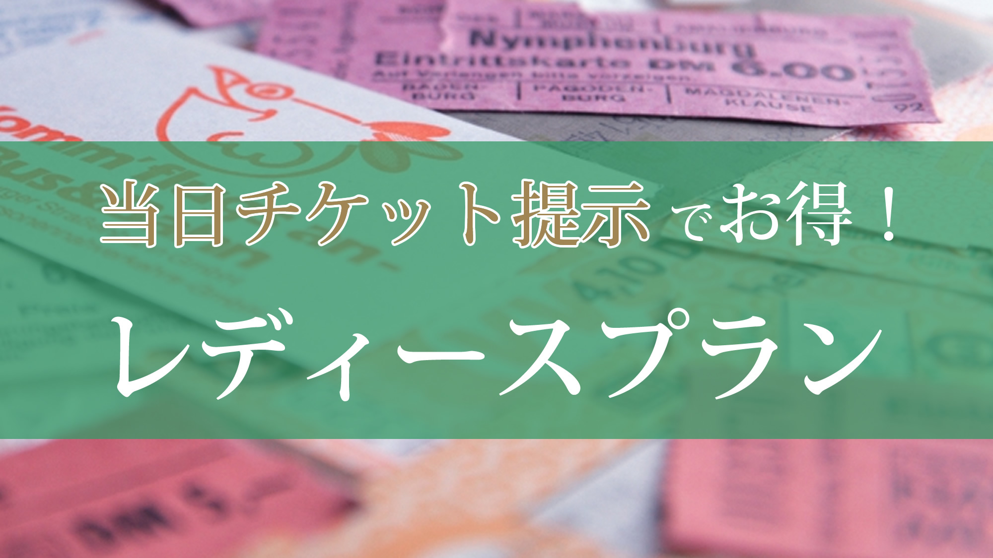 【イベント好きの女子必見！】当日チケット提示で300円引き♪お得なレディースプラン