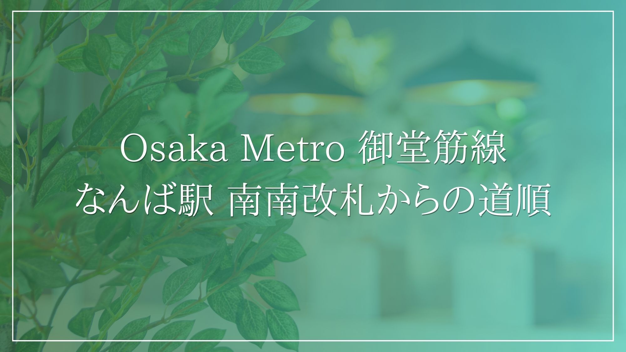 ＜Osaka Metro 御堂筋線 なんば駅 南南改札よりご案内＞