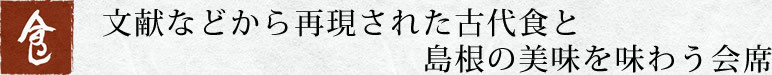 食　文献などから再現された古代食と島根の美味を味わう会席