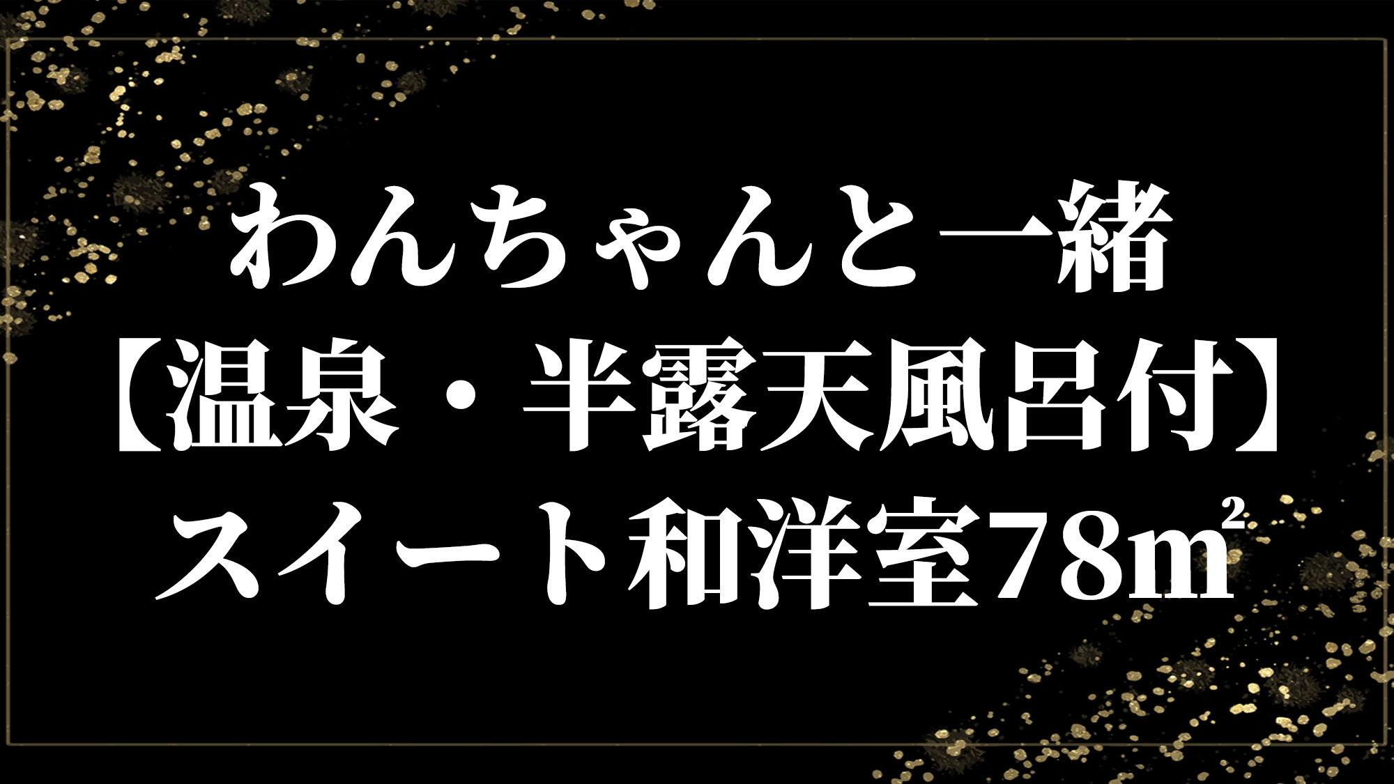 わんちゃんと一緒【温泉・半露天風呂付】スイート和洋室78㎡