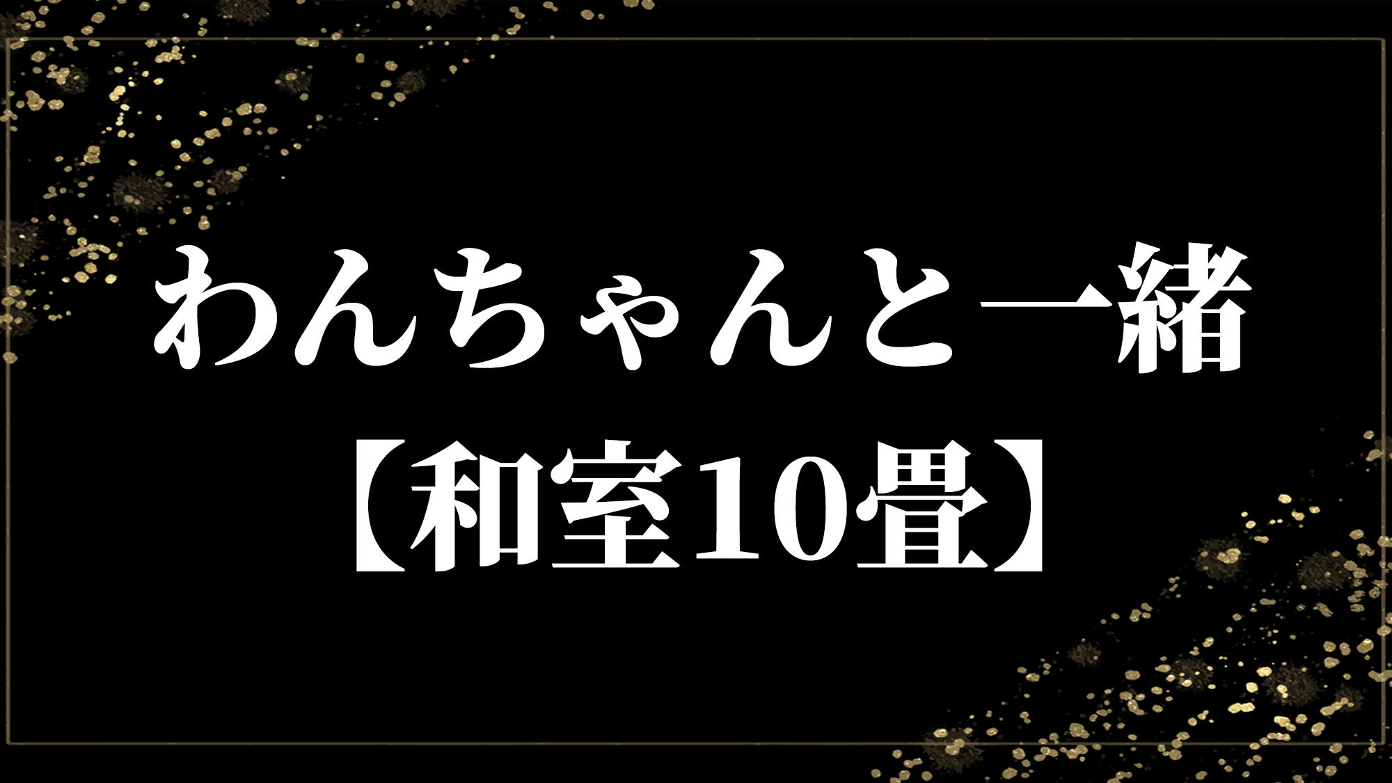 わんちゃんと一緒【和室10畳】