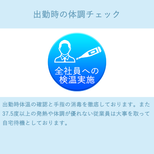 全社員へ、出勤時の体温の確認・手指の消毒を徹底しております。