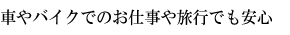 車やバイクでのお仕事や旅行でも安心