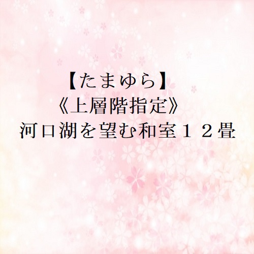 【たまゆら】上層階指定”;河口湖を望む和室１２畳