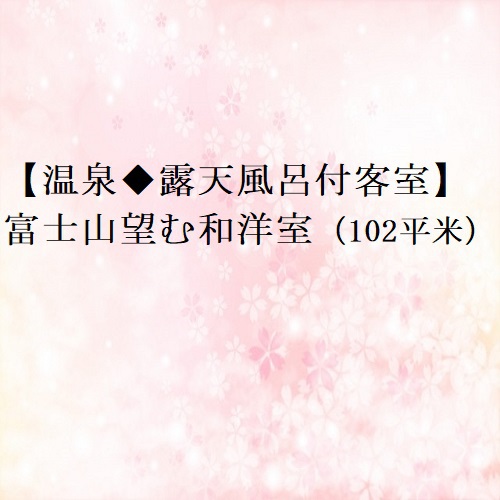 【温泉露天風呂付客室】富士山望む和洋室（102平米）