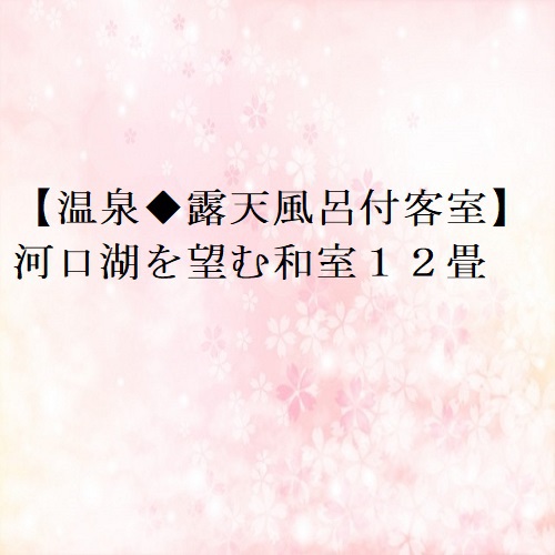 【温泉露天風呂付客室】河口湖を望む和室１２畳