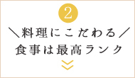 ＼料理にこだわる／食事は最高ランク